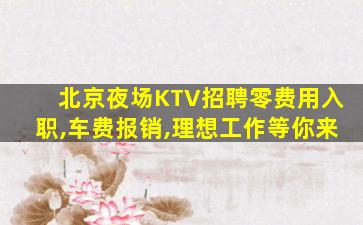 北京夜场KTV招聘零费用入职,车费报销,理想工作等你来